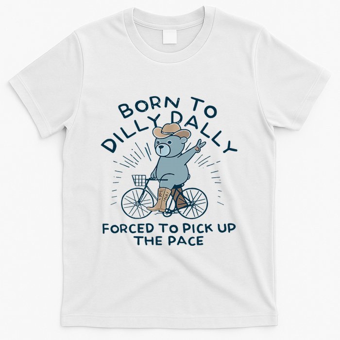 Bear Born To Dilly Dally Forced To Pick Up The Pace T-Shirt