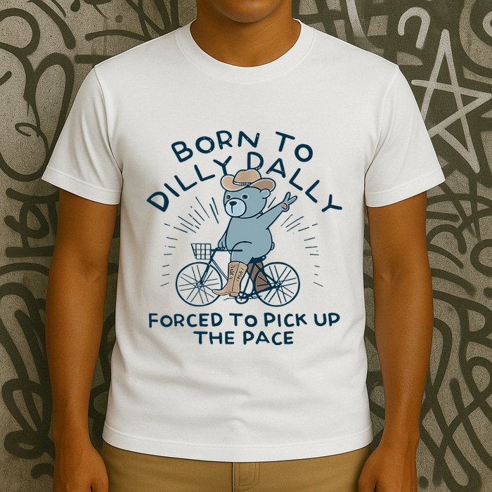 Bear Born To Dilly Dally Forced To Pick Up The Pace T-Shirt