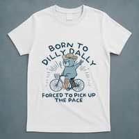 Bear Born To Dilly Dally Forced To Pick Up The Pace T-Shirt