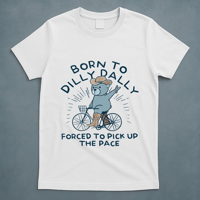 Bear Born To Dilly Dally Forced To Pick Up The Pace T-Shirt