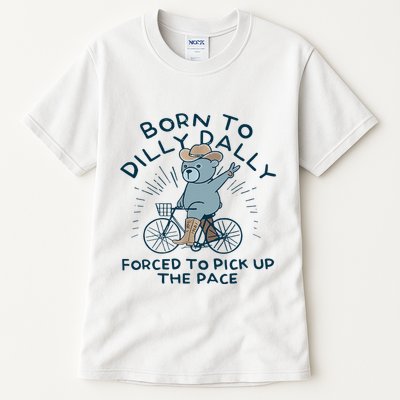 Bear Born To Dilly Dally Forced To Pick Up The Pace Tall T-Shirt