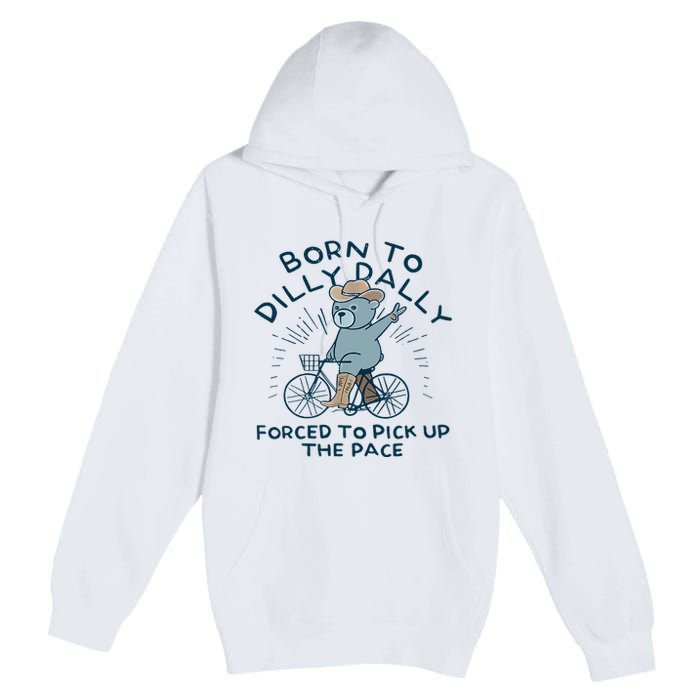 Bear Born To Dilly Dally Forced To Pick Up The Pace Premium Pullover Hoodie