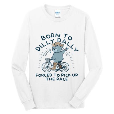 Bear Born To Dilly Dally Forced To Pick Up The Pace Tall Long Sleeve T-Shirt
