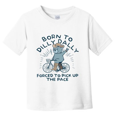 Bear Born To Dilly Dally Forced To Pick Up The Pace Toddler T-Shirt
