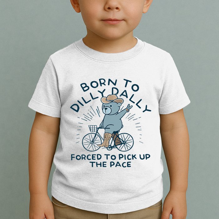 Bear Born To Dilly Dally Forced To Pick Up The Pace Toddler T-Shirt