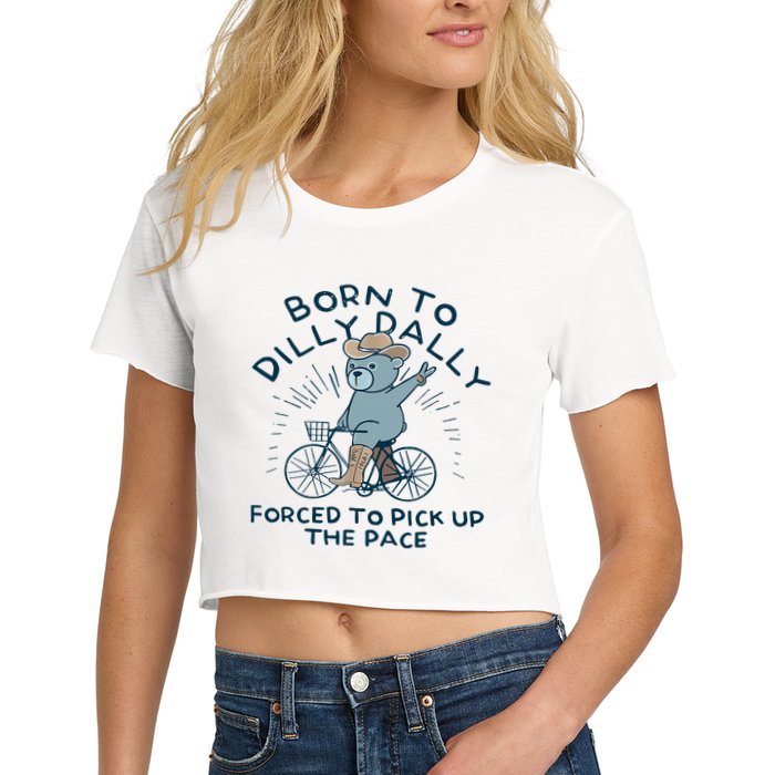 Bear Born To Dilly Dally Forced To Pick Up The Pace Crop Top