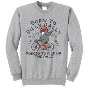 Bear Born To Dilly Dally Forced To Pick Up The Pace Tall Sweatshirt