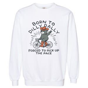 Bear Born To Dilly Dally Forced To Pick Up The Pace Garment-Dyed Sweatshirt