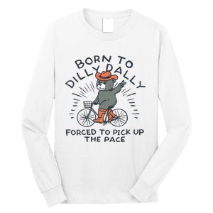 Bear Born To Dilly Dally Forced To Pick Up The Pace Long Sleeve Shirt