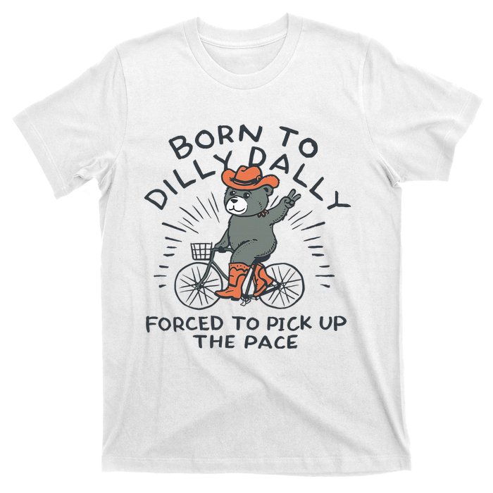 Bear Born To Dilly Dally Forced To Pick Up The Pace T-Shirt