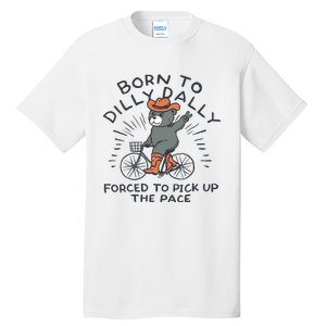 Bear Born To Dilly Dally Forced To Pick Up The Pace Tall T-Shirt