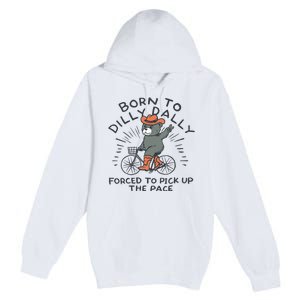 Bear Born To Dilly Dally Forced To Pick Up The Pace Premium Pullover Hoodie