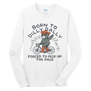 Bear Born To Dilly Dally Forced To Pick Up The Pace Tall Long Sleeve T-Shirt