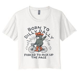 Bear Born To Dilly Dally Forced To Pick Up The Pace Women's Crop Top Tee