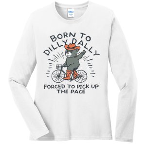 Bear Born To Dilly Dally Forced To Pick Up The Pace Ladies Long Sleeve Shirt