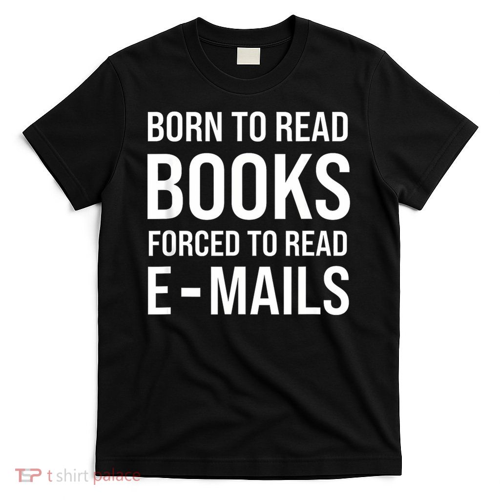 Bookish Born To Read Books Forced To Read Emails Reading T-Shirt