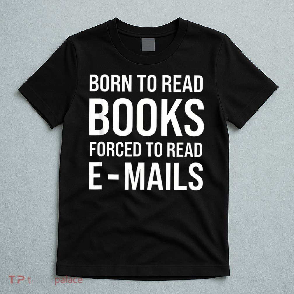 Bookish Born To Read Books Forced To Read Emails Reading T-Shirt