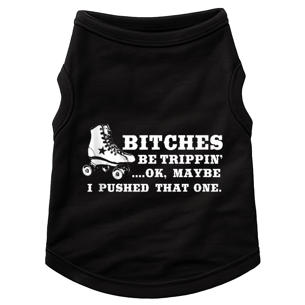 Bitches Be Tripping Ok Maybe I Pushed That One Roller Derby Doggie Tank