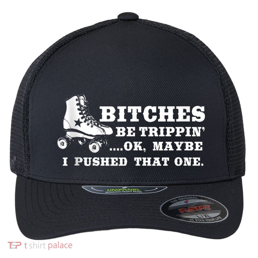 Bitches Be Tripping Ok Maybe I Pushed That One Roller Derby Flexfit Unipanel Trucker Cap