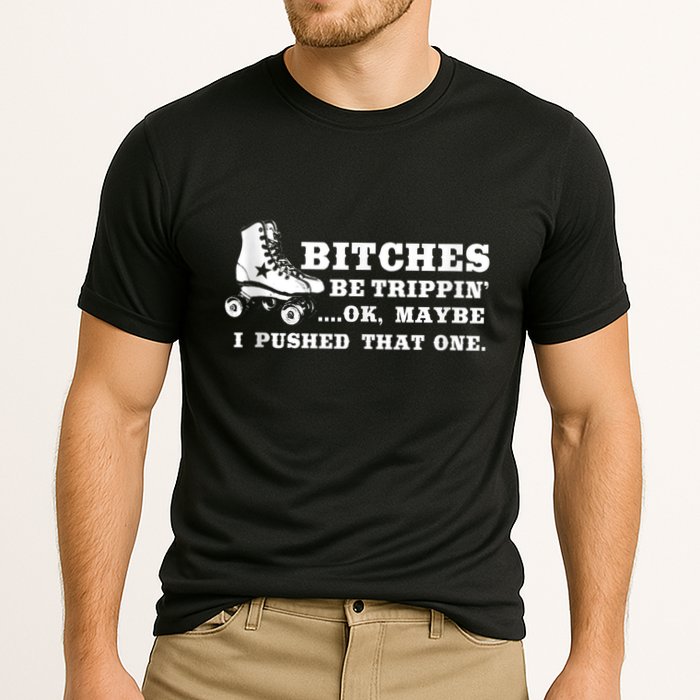 Bitches Be Tripping Ok Maybe I Pushed That One Roller Derby Performance Shirt