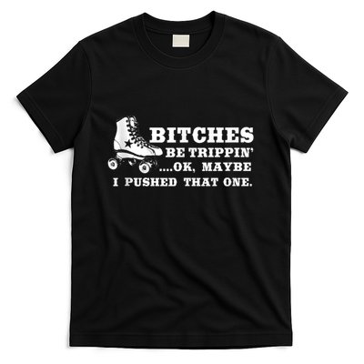 Bitches Be Tripping Ok Maybe I Pushed That One Roller Derby T-Shirt