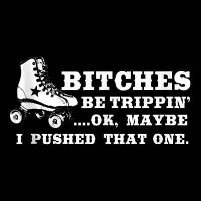Bitches Be Tripping Ok Maybe I Pushed That One Roller Derby T-Shirt