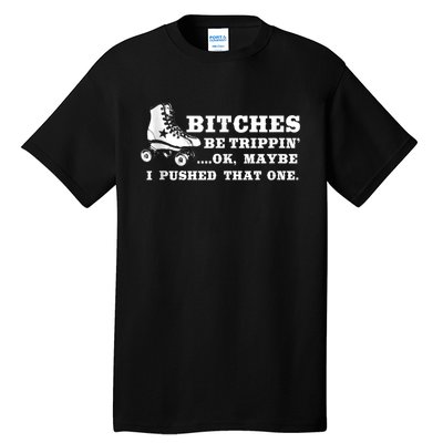 Bitches Be Tripping Ok Maybe I Pushed That One Roller Derby Tall T-Shirt