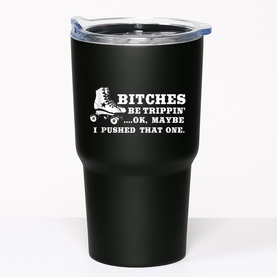 Bitches Be Tripping Ok Maybe I Pushed That One Roller Derby Tumbler