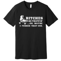 Bitches Be Tripping Ok Maybe I Pushed That One Roller Derby Premium T-Shirt