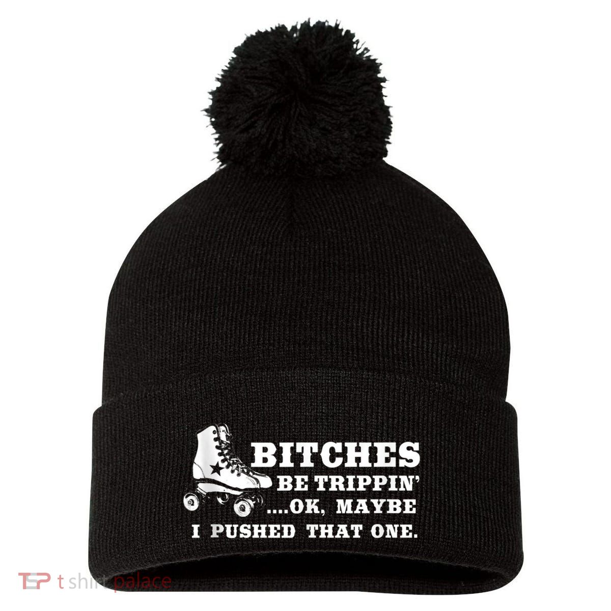 Bitches Be Tripping Ok Maybe I Pushed That One Roller Derby Pom Pom 12in Knit Beanie