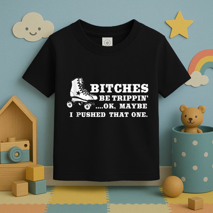 Bitches Be Tripping Ok Maybe I Pushed That One Roller Derby Toddler T-Shirt