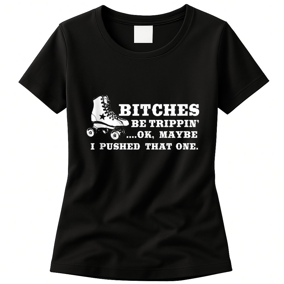 Bitches Be Tripping Ok Maybe I Pushed That One Roller Derby Womens T-Shirt