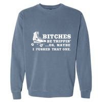 Bitches Be Tripping Ok Maybe I Pushed That One Roller Derby Garment-Dyed Sweatshirt