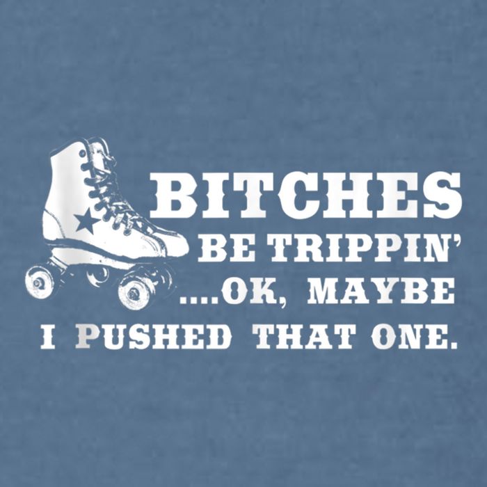 Bitches Be Tripping Ok Maybe I Pushed That One Roller Derby Garment-Dyed Sweatshirt