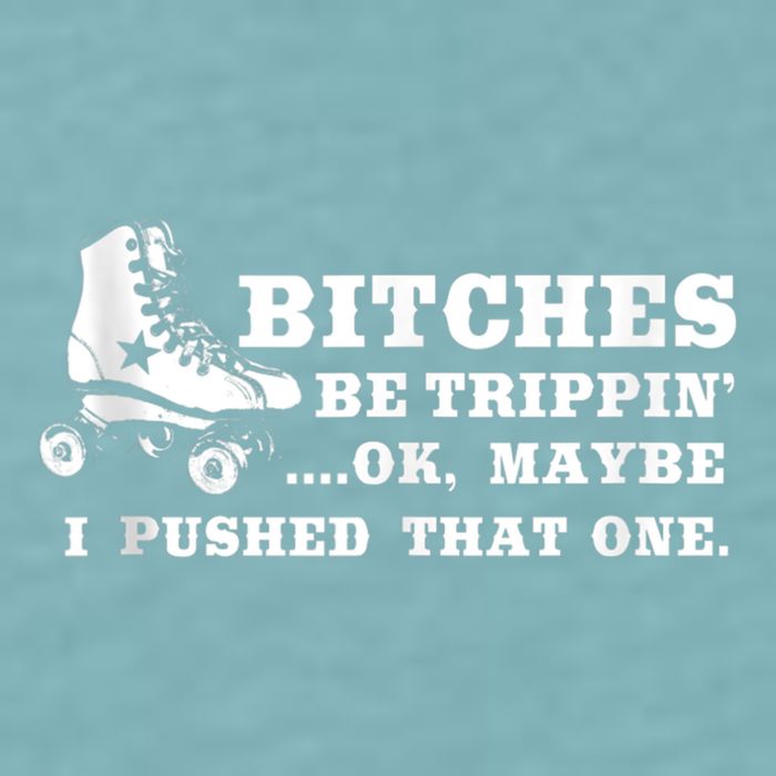 Bitches Be Tripping Ok Maybe I Pushed That One Roller Derby Sueded Cloud Jersey T-Shirt