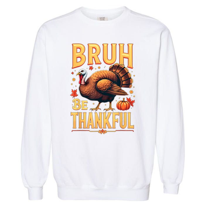 Bruh Be Thankful Funny Thanksgiving Turkey Meme Garment-Dyed Sweatshirt