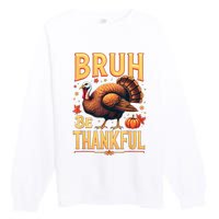 Bruh Be Thankful Funny Thanksgiving Turkey Meme Premium Crewneck Sweatshirt