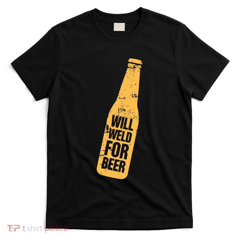 Beer Bottle Will Weld For Beer Alcohol Enthusiast T-Shirt