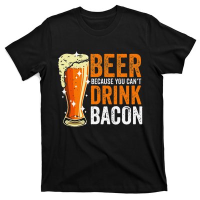 Beer Because You CanT Drink Bacon Funny Saying Design T-Shirt