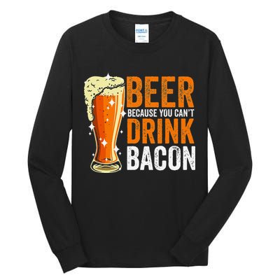 Beer Because You CanT Drink Bacon Funny Saying Design Tall Long Sleeve T-Shirt