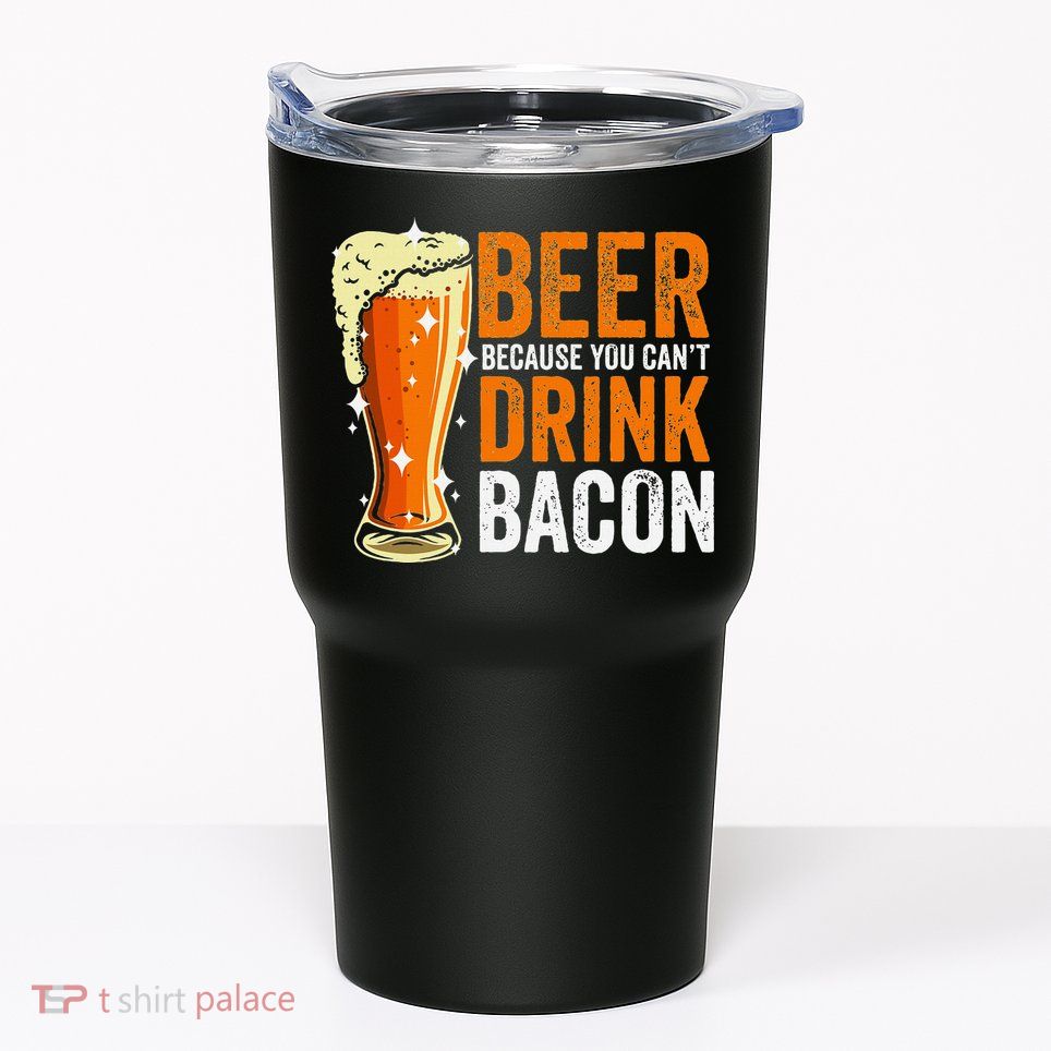 Beer Because You CanT Drink Bacon Funny Saying Design Tumbler