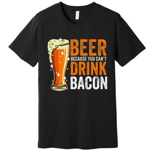 Beer Because You CanT Drink Bacon Funny Saying Design Premium T-Shirt