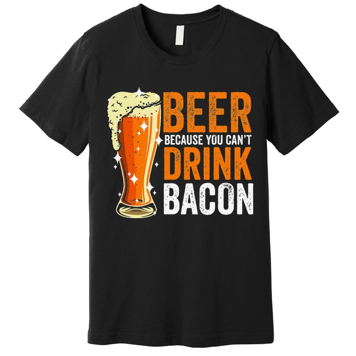 Beer Because You CanT Drink Bacon Funny Saying Design Premium T-Shirt
