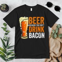 Beer Because You CanT Drink Bacon Funny Saying Design Premium T-Shirt