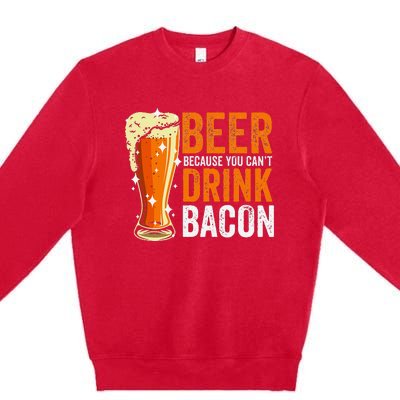 Beer Because You CanT Drink Bacon Funny Saying Design Premium Crewneck Sweatshirt