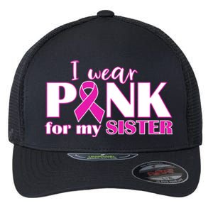 Breast Cancer Awareness I Wear Pink Ribbon For My Sister Gift Flexfit Unipanel Trucker Cap