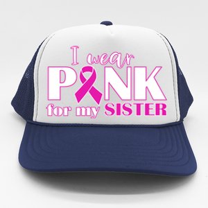 Breast Cancer Awareness I Wear Pink Ribbon For My Sister Gift Trucker Hat