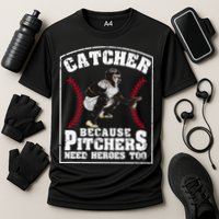 Baseball Catchers Catcher Because Pitchers Need Heroes Too Performance Shirt