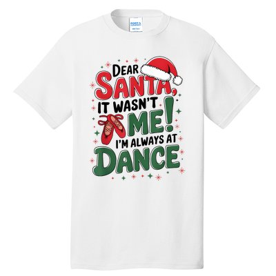 Ballet Christmas Dear Santa It Wasn’T Me I’M Always At Dance Tall T-Shirt