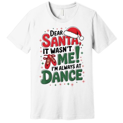 Ballet Christmas Dear Santa It Wasn’T Me I’M Always At Dance Premium T-Shirt